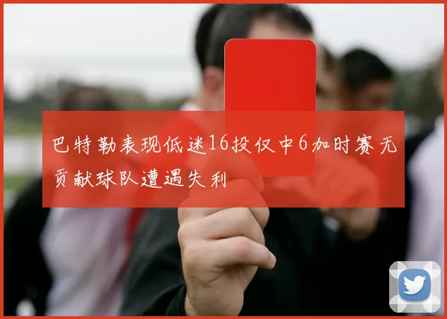 巴特勒表现低迷16投仅中6加时赛无贡献球队遭遇失利