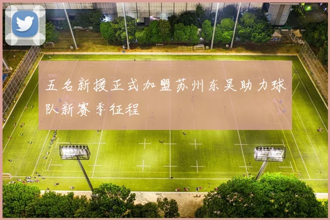 五名新援正式加盟苏州东吴助力球队新赛季征程
