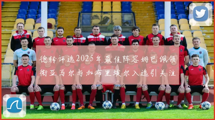 德转评选2025年最佳阵容姆巴佩领衔亚马尔与加布里埃尔入选引关注