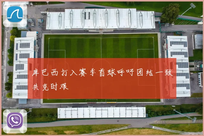 库巴西打入赛季首球呼吁团结一致共克时艰