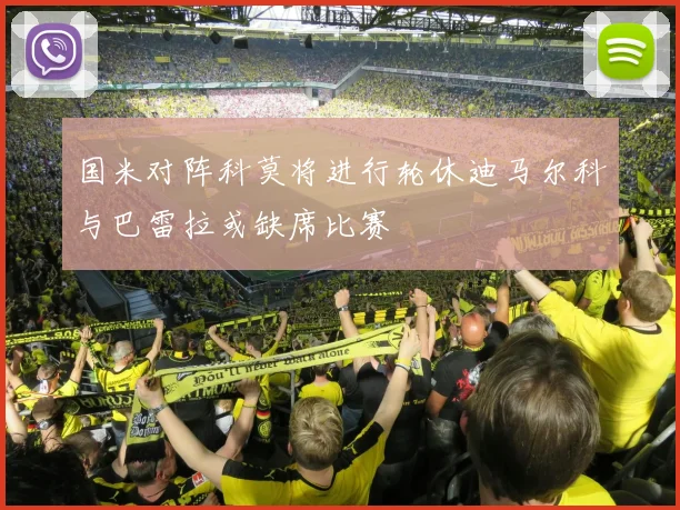 国米对阵科莫将进行轮休迪马尔科与巴雷拉或缺席比赛