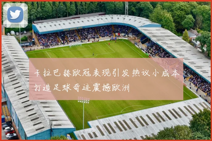 卡拉巴赫欧冠表现引发热议小成本打造足球奇迹震撼欧洲