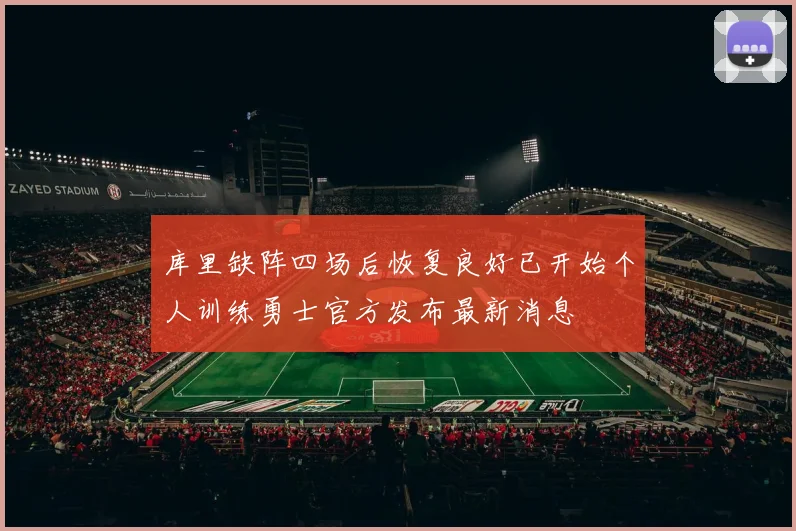 库里缺阵四场后恢复良好已开始个人训练勇士官方发布最新消息