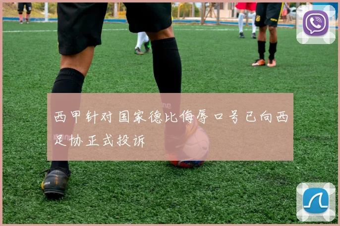 西甲针对国家德比侮辱口号已向西足协正式投诉