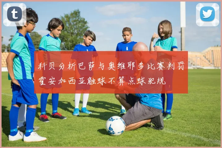 科贝分析巴萨与奥维耶多比赛判罚霍安加西亚触球不算点球犯规
