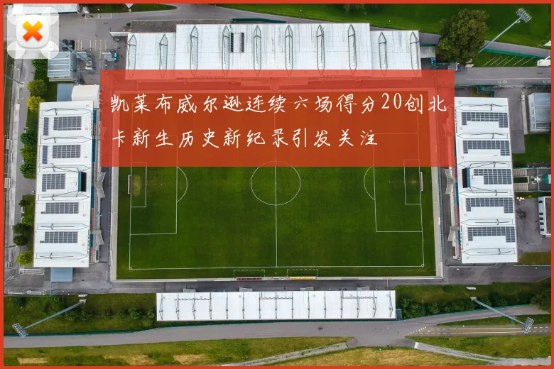 凯莱布威尔逊连续六场得分20创北卡新生历史新纪录引发关注