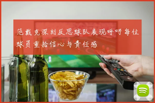 范戴克深刻反思球队表现呼吁每位球员重拾信心与责任感