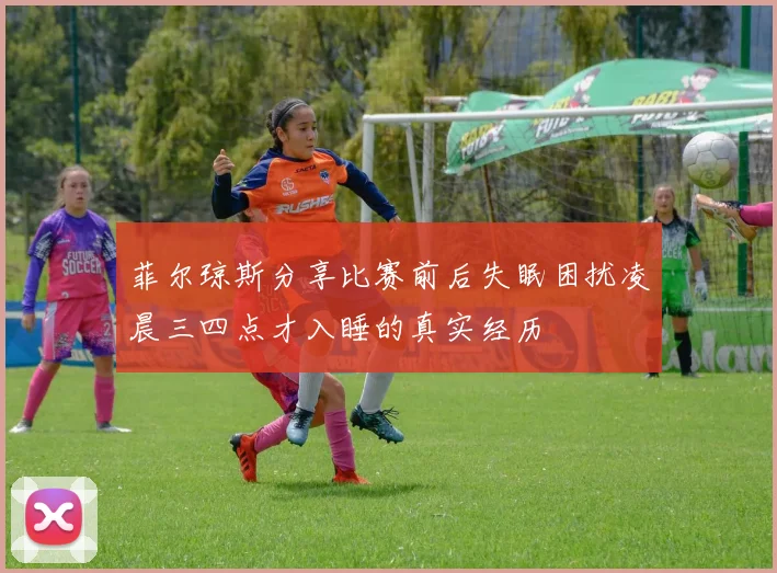 菲尔琼斯分享比赛前后失眠困扰凌晨三四点才入睡的真实经历