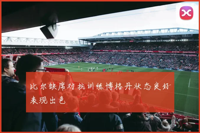 比尔缺席对抗训练博格丹状态良好表现出色