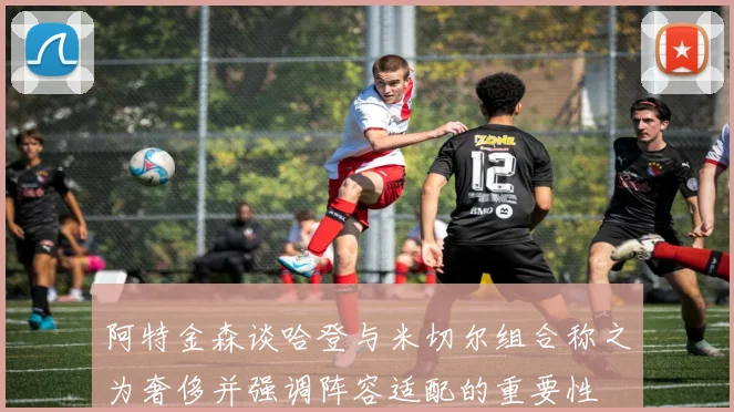 阿特金森谈哈登与米切尔组合称之为奢侈并强调阵容适配的重要性