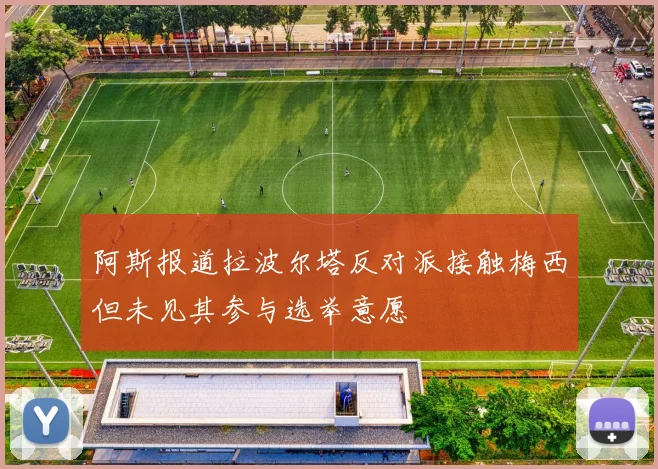阿斯报道拉波尔塔反对派接触梅西但未见其参与选举意愿