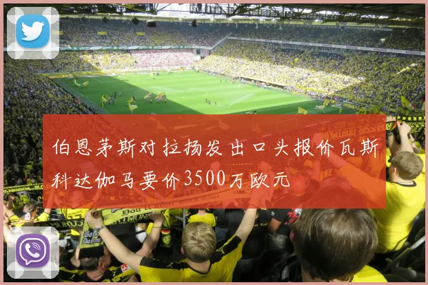 伯恩茅斯对拉扬发出口头报价瓦斯科达伽马要价3500万欧元